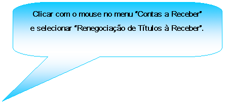 Texto explicativo retangular com cantos arredondados: Clicar com o mouse no menu Contas a Receber e selecionar Renegociao de Ttulos  Receber.