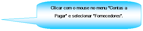 Texto explicativo retangular com cantos arredondados: Clicar com o mouse no menu Contas a Pagar e selecionar Fornecedores.