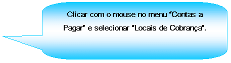 Texto explicativo retangular com cantos arredondados: Clicar com o mouse no menu Contas a Pagar e selecionar Locais de Cobrana.