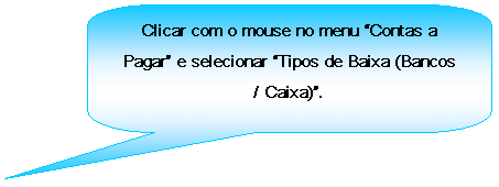 Texto explicativo retangular com cantos arredondados: Clicar com o mouse no menu Contas a Pagar e selecionar Tipos de Baixa (Bancos / Caixa).