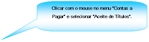 Texto explicativo retangular com cantos arredondados: Clicar com o mouse no menu Contas a Pagar e selecionar Aceite de Ttulos.