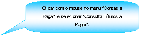 Texto explicativo retangular com cantos arredondados: Clicar com o mouse no menu Contas a Pagar e selecionar Consulta Ttulos a Pagar.