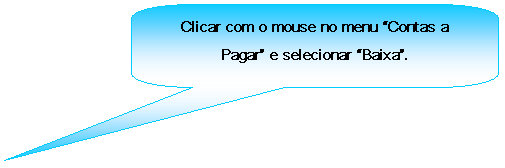 Texto explicativo retangular com cantos arredondados: Clicar com o mouse no menu Contas a Pagar e selecionar Baixa.