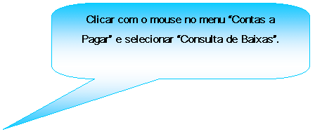 Texto explicativo retangular com cantos arredondados: Clicar com o mouse no menu Contas a Pagar e selecionar Consulta de Baixas.