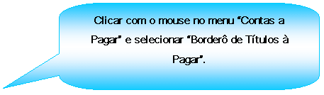 Texto explicativo retangular com cantos arredondados: Clicar com o mouse no menu Contas a Pagar e selecionar Border de Ttulos  Pagar.
