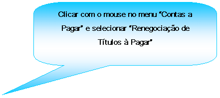 Texto explicativo retangular com cantos arredondados: Clicar com o mouse no menu Contas a Pagar e selecionar Renegociao de Ttulos  Pagar