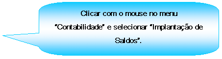 Texto explicativo retangular com cantos arredondados: Clicar com o mouse no menu Contabilidade e selecionar Implantao de Saldos.