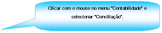 Texto explicativo retangular com cantos arredondados: Clicar com o mouse no menu Contabilidade e selecionar Conciliao.
