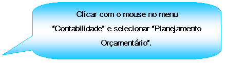 Texto explicativo retangular com cantos arredondados: Clicar com o mouse no menu Contabilidade e selecionar Planejamento Oramentrio.