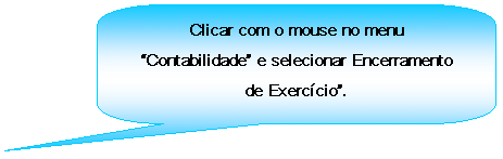 Texto explicativo retangular com cantos arredondados: Clicar com o mouse no menu Contabilidade e selecionar Encerramento de Exerccio.