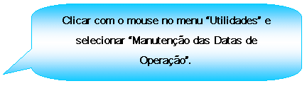 Texto explicativo retangular com cantos arredondados: Clicar com o mouse no menu Utilidades e selecionar Manuteno das Datas de Operao.